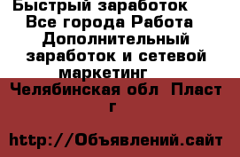 !!!Быстрый заработок!!! - Все города Работа » Дополнительный заработок и сетевой маркетинг   . Челябинская обл.,Пласт г.